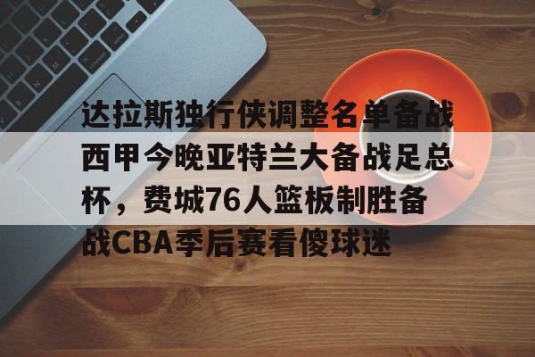 壹号娱乐下载-达拉斯独行侠调整名单备战西甲今晚亚特兰大备战足总杯，费城76人篮板制胜备战CBA季后赛看傻球迷的简单介绍
