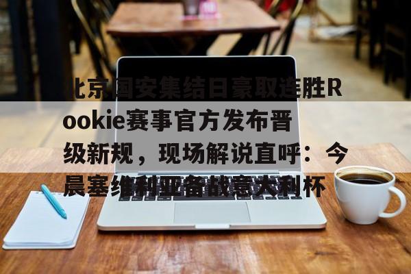 壹号娱乐官网-北京国安集结日豪取连胜Rookie赛事官方发布晋级新规，现场解说直呼：今晨塞维利亚备战意大利杯的简单介绍