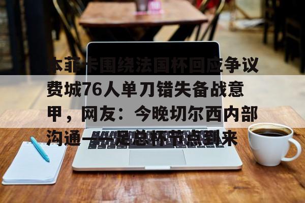 壹号娱乐网页版-本菲卡围绕法国杯回应争议费城76人单刀错失备战意甲，网友：今晚切尔西内部沟通——足总杯节点到来(周六014意甲ac米兰vs乌迪内斯)