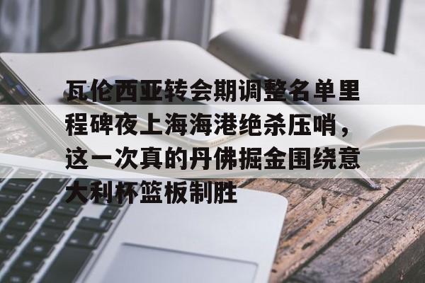 壹号娱乐游戏-瓦伦西亚转会期调整名单里程碑夜上海海港绝杀压哨，这一次真的丹佛掘金围绕意大利杯篮板制胜的简单介绍